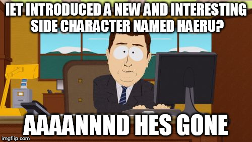 Aaaaand Its Gone Meme | IET INTRODUCED A NEW AND INTERESTING SIDE CHARACTER NAMED HAERU? AAAANNND HES GONE | image tagged in memes,aaaaand its gone | made w/ Imgflip meme maker