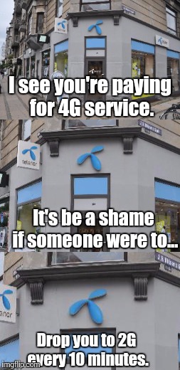 Scumbag Telenor Danmark. | I see you're paying for 4G service. It's be a shame if someone were to... Drop you to 2G every 10 minutes. | image tagged in denmark,scumbag customer service,telenor | made w/ Imgflip meme maker