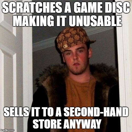 Scumbag Steve Meme | SCRATCHES A GAME DISC MAKING IT UNUSABLE; SELLS IT TO A SECOND-HAND STORE ANYWAY | image tagged in memes,scumbag steve,AdviceAnimals | made w/ Imgflip meme maker