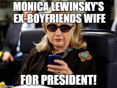 Hillary Clinton Cellphone | MONICA LEWINSKY'S EX-BOYFRIENDS WIFE; FOR PRESIDENT! | image tagged in hillary clinton cellphone | made w/ Imgflip meme maker