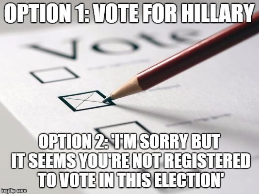 Voting Ballot | OPTION 1: VOTE FOR HILLARY; OPTION 2: 'I'M SORRY BUT IT SEEMS YOU'RE NOT REGISTERED TO VOTE IN THIS ELECTION' | image tagged in voting ballot | made w/ Imgflip meme maker