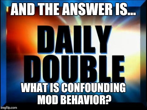 AND THE ANSWER IS... WHAT IS CONFOUNDING MOD BEHAVIOR? | made w/ Imgflip meme maker