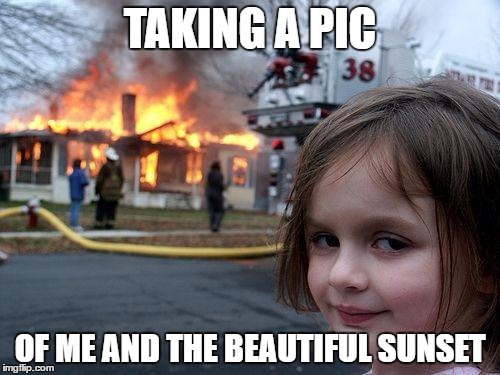 Disaster Girl | TAKING A PIC; OF ME AND THE BEAUTIFUL SUNSET | image tagged in memes,disaster girl | made w/ Imgflip meme maker