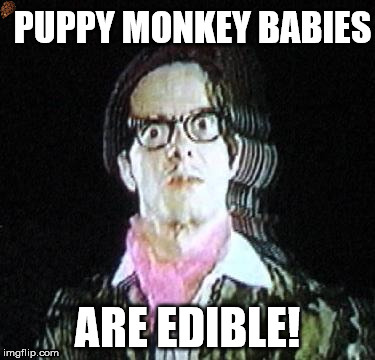 PUPPY MONKEY BABIES; ARE EDIBLE! | image tagged in puppy monkey baby,puppymonkeybaby,devo | made w/ Imgflip meme maker