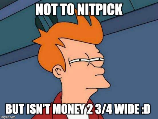 Futurama Fry Meme | NOT TO NITPICK BUT ISN'T MONEY 2 3/4 WIDE :D | image tagged in memes,futurama fry | made w/ Imgflip meme maker