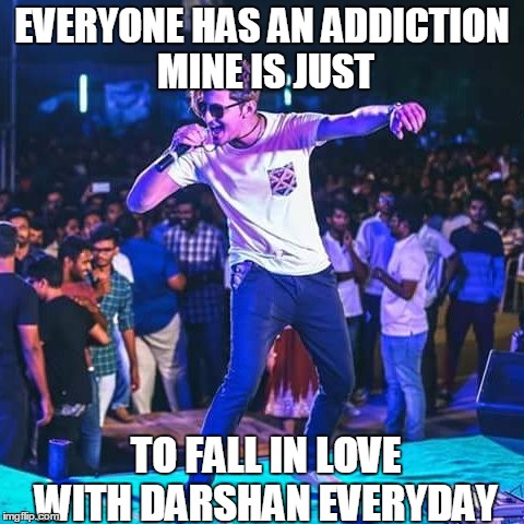 EVERYONE HAS AN ADDICTION MINE IS JUST; TO FALL IN LOVE WITH DARSHAN EVERYDAY | made w/ Imgflip meme maker