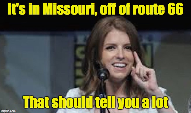 Condescending Anna | It's in Missouri, off of route 66 That should tell you a lot | image tagged in condescending anna | made w/ Imgflip meme maker