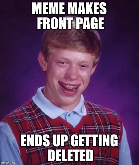 Bad Luck Brian Meme | MEME MAKES FRONT PAGE ENDS UP GETTING DELETED | image tagged in memes,bad luck brian | made w/ Imgflip meme maker