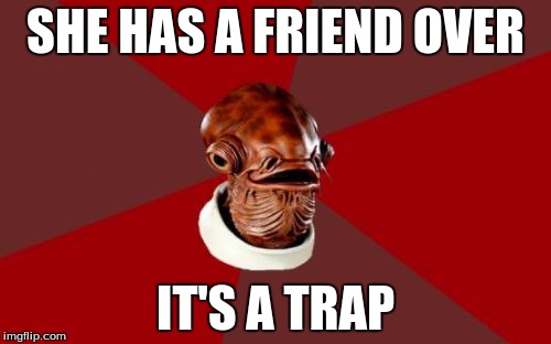 Admiral Ackbar Relationship Expert | SHE HAS A FRIEND OVER; IT'S A TRAP | image tagged in memes,admiral ackbar relationship expert | made w/ Imgflip meme maker