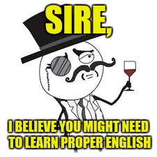 SIRE, I BELIEVE YOU MIGHT NEED TO LEARN PROPER ENGLISH | made w/ Imgflip meme maker