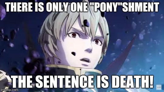 nohrian law is blunt on the subject of trolling mlp memes... | THERE IS ONLY ONE "PONY"SHMENT; THE SENTENCE IS DEATH! | image tagged in fire emblem leon reaction,mlp,bronies,insults | made w/ Imgflip meme maker