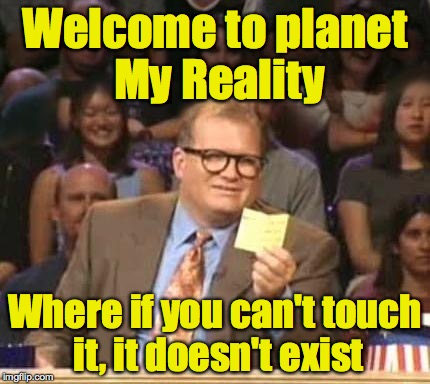 Welcome to planet My Reality Where if you can't touch it, it doesn't exist | made w/ Imgflip meme maker