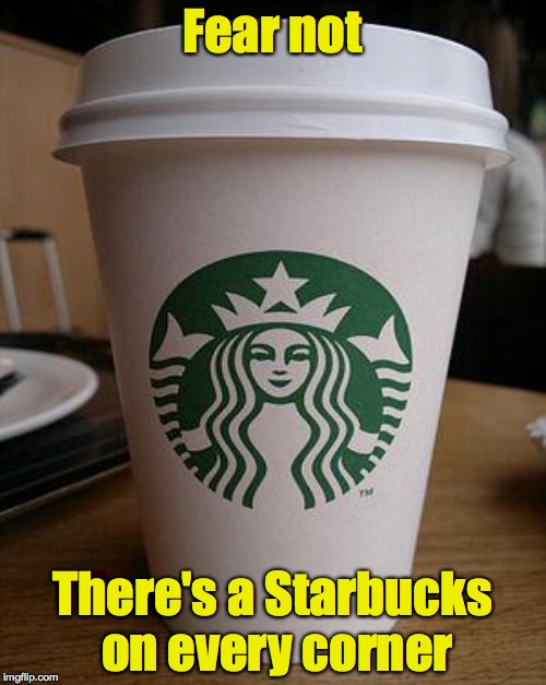 Fear not There's a Starbucks on every corner | made w/ Imgflip meme maker