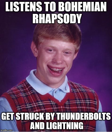 It was very very frightening... | LISTENS TO BOHEMIAN RHAPSODY; GET STRUCK BY THUNDERBOLTS AND LIGHTNING | image tagged in memes,bad luck brian,music,queen,bohemian rhapsody | made w/ Imgflip meme maker