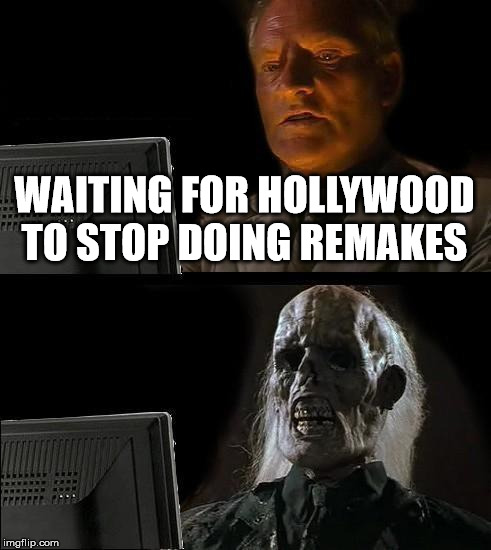 I'll Just Wait Here Meme | WAITING FOR HOLLYWOOD TO STOP DOING REMAKES | image tagged in memes,ill just wait here | made w/ Imgflip meme maker