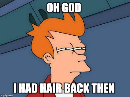 Futurama Fry Meme | OH GOD I HAD HAIR BACK THEN | image tagged in memes,futurama fry | made w/ Imgflip meme maker