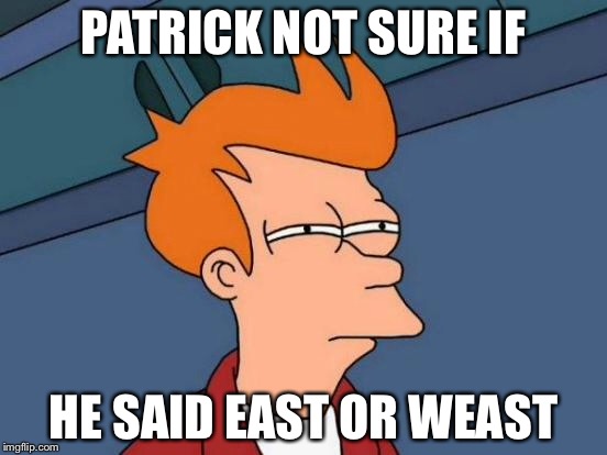 Futurama Fry | PATRICK NOT SURE IF; HE SAID EAST OR WEAST | image tagged in memes,futurama fry | made w/ Imgflip meme maker