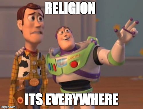 X, X Everywhere | RELIGION; ITS EVERYWHERE | image tagged in memes,x x everywhere | made w/ Imgflip meme maker