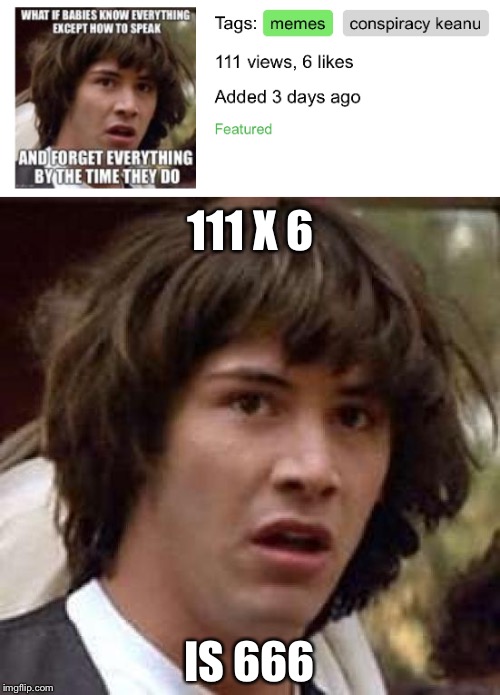 Conspiraception | 111 X 6; IS 666 | image tagged in conspiracy keanu,babies | made w/ Imgflip meme maker