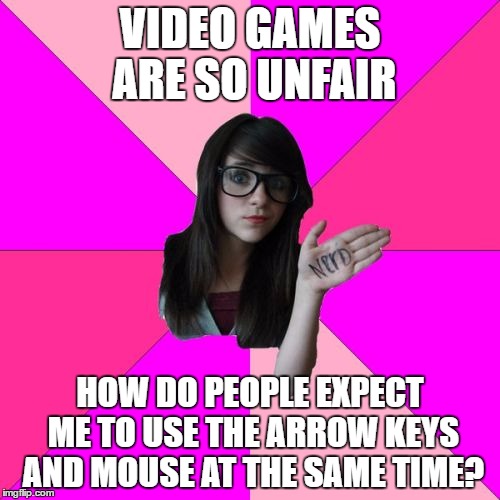 If you don't get this or use this control scheme you aren't a true gamer | VIDEO GAMES ARE SO UNFAIR; HOW DO PEOPLE EXPECT ME TO USE THE ARROW KEYS AND MOUSE AT THE SAME TIME? | image tagged in memes,idiot nerd girl | made w/ Imgflip meme maker