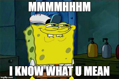 Don't You Squidward | MMMMHHHM; I KNOW WHAT U MEAN | image tagged in memes,dont you squidward | made w/ Imgflip meme maker