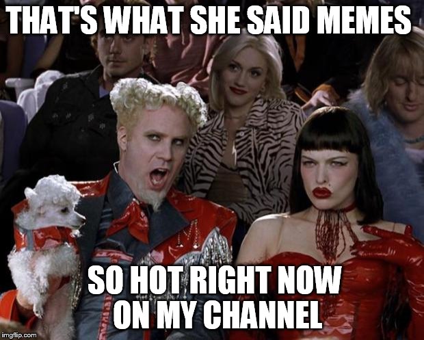 Mugatu So Hot Right Now | THAT'S WHAT SHE SAID MEMES; SO HOT RIGHT NOW   ON MY CHANNEL | image tagged in memes,mugatu so hot right now | made w/ Imgflip meme maker