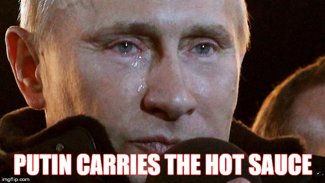 Carries the hot sauce | PUTIN CARRIES THE HOT SAUCE | image tagged in vladimir putin,hot sauce,hillary clinton,crying,russian | made w/ Imgflip meme maker