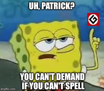 UH, PATRICK? YOU CAN'T DEMAND IF YOU CAN'T SPELL | made w/ Imgflip meme maker