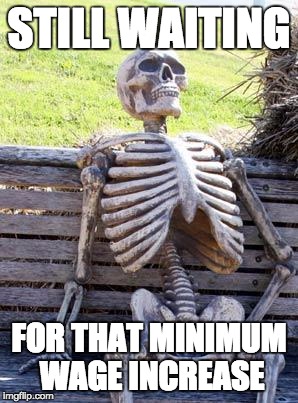 Where's the Money? | STILL WAITING; FOR THAT MINIMUM WAGE INCREASE | image tagged in memes,waiting skeleton,minimum wage | made w/ Imgflip meme maker