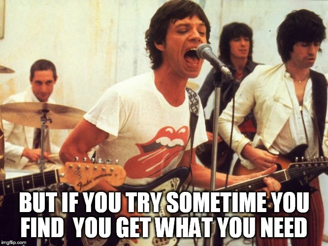 BUT IF YOU TRY SOMETIME YOU FIND 
YOU GET WHAT YOU NEED | made w/ Imgflip meme maker