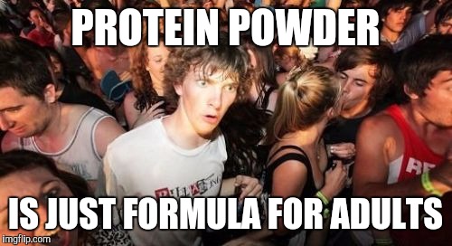 Sudden Clarity Clarence Meme | PROTEIN POWDER; IS JUST FORMULA FOR ADULTS | image tagged in memes,sudden clarity clarence,AdviceAnimals | made w/ Imgflip meme maker