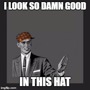 Kill Yourself Guy Meme | I LOOK SO DAMN GOOD; IN THIS HAT | image tagged in memes,kill yourself guy,scumbag | made w/ Imgflip meme maker