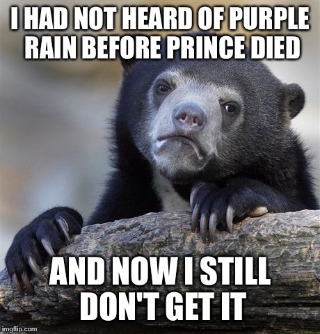 Confession Bear | I HAD NOT HEARD OF PURPLE RAIN BEFORE PRINCE DIED; AND NOW I STILL DON'T GET IT | image tagged in memes,confession bear,AdviceAnimals | made w/ Imgflip meme maker