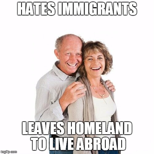 scumbag baby boomers | HATES IMMIGRANTS; LEAVES HOMELAND TO LIVE ABROAD | image tagged in scumbag baby boomers | made w/ Imgflip meme maker