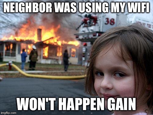Disaster Girl | NEIGHBOR WAS USING MY WIFI; WON'T HAPPEN GAIN | image tagged in memes,disaster girl | made w/ Imgflip meme maker