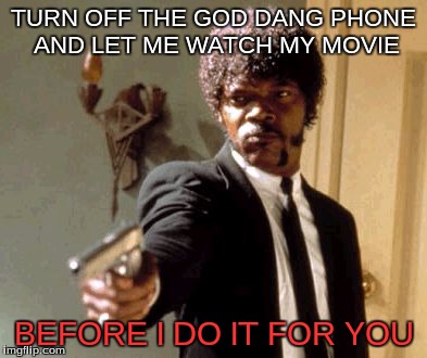 Phones during a movie. | TURN OFF THE GOD DANG PHONE AND LET ME WATCH MY MOVIE; BEFORE I DO IT FOR YOU | image tagged in memes,say that again i dare you | made w/ Imgflip meme maker