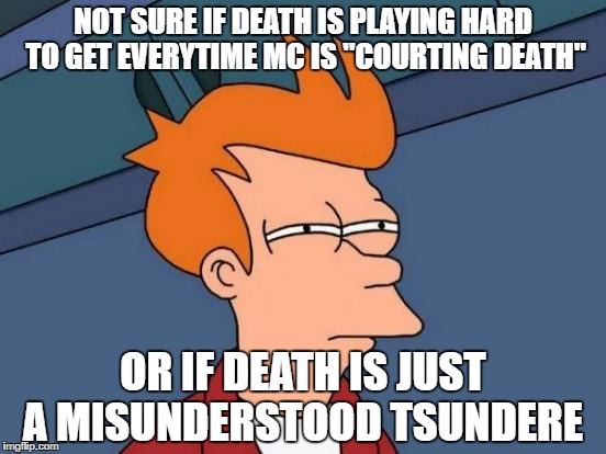 Futurama Fry Meme | NOT SURE IF DEATH IS PLAYING HARD TO GET EVERYTIME MC IS "COURTING DEATH"; OR IF DEATH IS JUST A MISUNDERSTOOD TSUNDERE | image tagged in memes,futurama fry | made w/ Imgflip meme maker