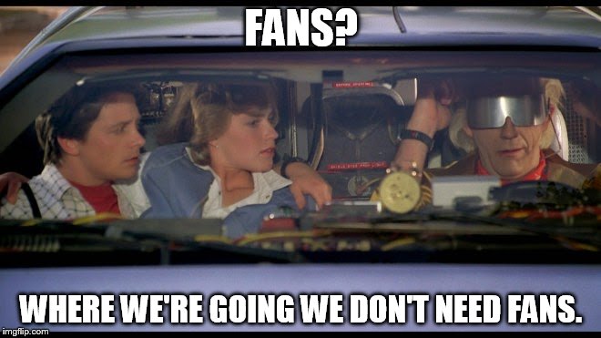 FANS? WHERE WE'RE GOING WE DON'T NEED FANS. | image tagged in fans | made w/ Imgflip meme maker
