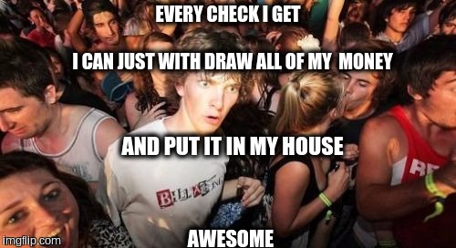 Sudden Clarity Clarence | EVERY CHECK I GET; I CAN JUST WITH DRAW ALL OF MY  MONEY; AND PUT IT IN MY HOUSE; AWESOME | image tagged in memes,sudden clarity clarence | made w/ Imgflip meme maker