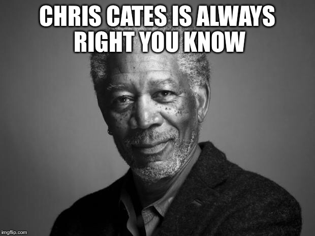 Morgan Freeman | CHRIS CATES IS ALWAYS RIGHT YOU KNOW | image tagged in morgan freeman | made w/ Imgflip meme maker