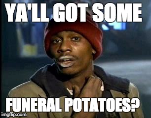 Y'all Got Any More Of That | YA'LL GOT SOME; FUNERAL POTATOES? | image tagged in memes,yall got any more of | made w/ Imgflip meme maker