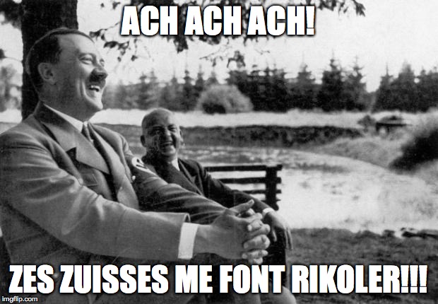 Adolf Hitler laughing | ACH ACH ACH! ZES ZUISSES ME FONT RIKOLER!!! | image tagged in adolf hitler laughing | made w/ Imgflip meme maker