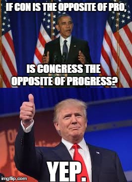 #TheTruth | IF CON IS THE OPPOSITE OF PRO, IS CONGRESS THE OPPOSITE OF PROGRESS? YEP. | image tagged in donald trump | made w/ Imgflip meme maker