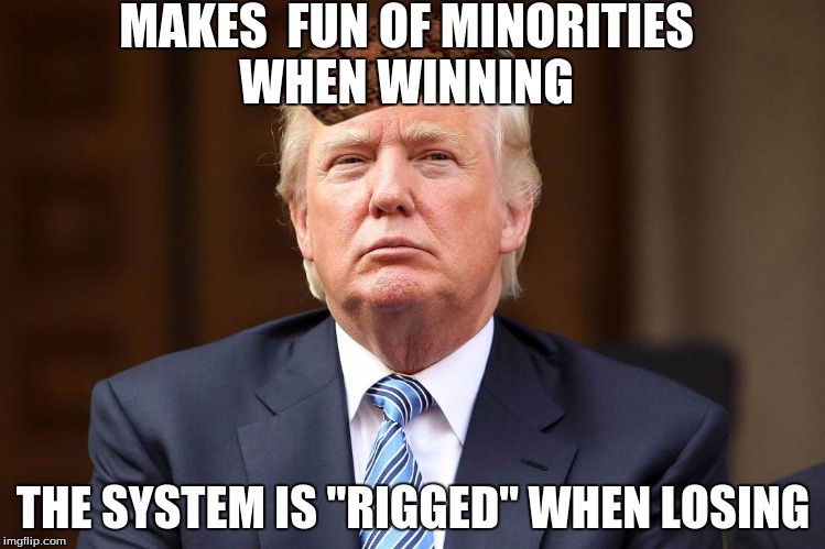 Scumbag Trump | MAKES  FUN OF MINORITIES WHEN WINNING; THE SYSTEM IS "RIGGED" WHEN LOSING | image tagged in scumbag trump,scumbag | made w/ Imgflip meme maker
