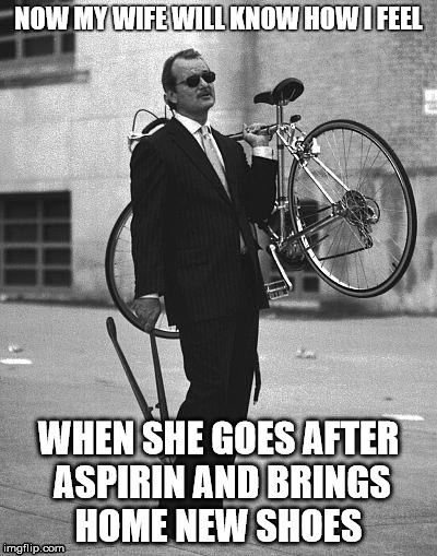 bicycle | NOW MY WIFE WILL KNOW HOW I FEEL; WHEN SHE GOES AFTER ASPIRIN AND BRINGS HOME NEW SHOES | image tagged in bicycle | made w/ Imgflip meme maker