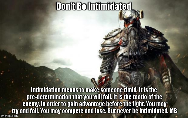 Warrior revenge | Don't Be Intimidated; Intimidation means to make someone timid. It is the pre-determination that you will fail. It is the tactic of the enemy, in order to gain advantage before the fight. You may try and fail. You may compete and lose. But never be intimidated. MB | image tagged in warrior revenge | made w/ Imgflip meme maker