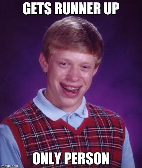 Bad Luck Brian Meme | GETS RUNNER UP; ONLY PERSON | image tagged in memes,bad luck brian | made w/ Imgflip meme maker
