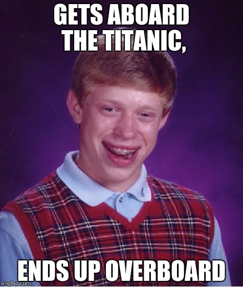 Bad Luck Brian Meme | GETS ABOARD THE TITANIC, ENDS UP OVERBOARD | image tagged in memes,bad luck brian | made w/ Imgflip meme maker