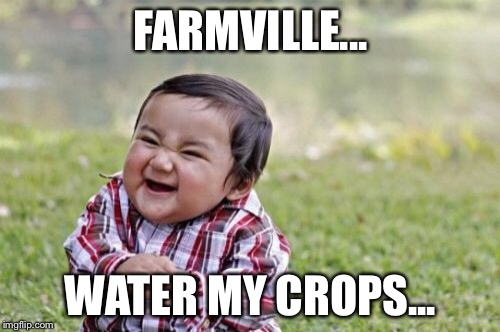 Evil Toddler Meme | FARMVILLE... WATER MY CROPS... | image tagged in memes,evil toddler | made w/ Imgflip meme maker