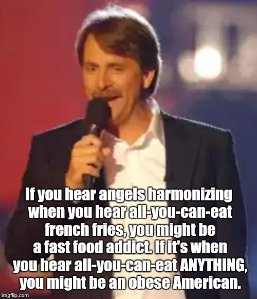 If you hear angels harmonizing when you hear all-you-can-eat french fries, you might be a fast food addict. If it's when you hear all-you-ca | made w/ Imgflip meme maker